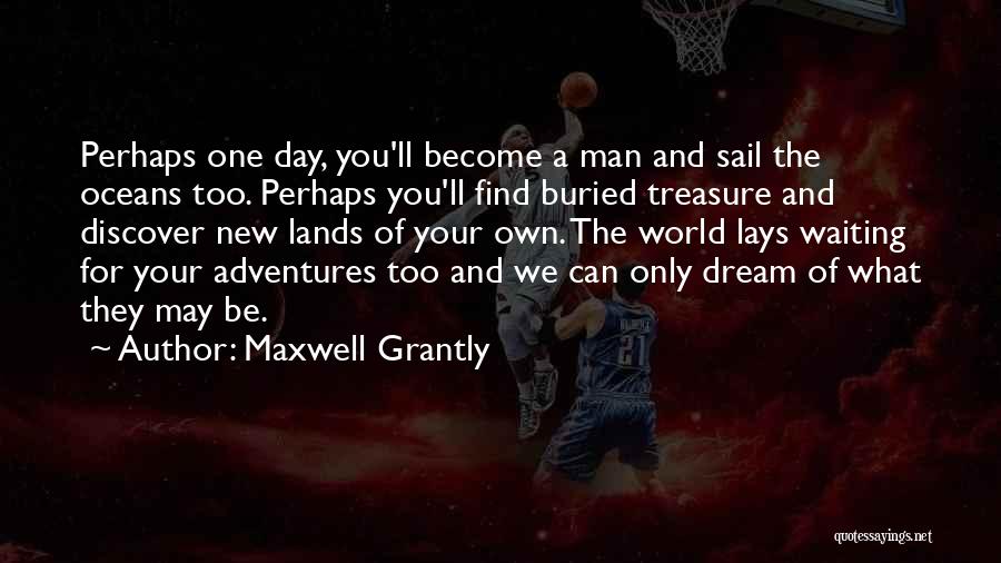 Maxwell Grantly Quotes: Perhaps One Day, You'll Become A Man And Sail The Oceans Too. Perhaps You'll Find Buried Treasure And Discover New