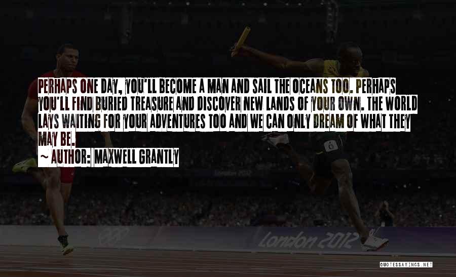 Maxwell Grantly Quotes: Perhaps One Day, You'll Become A Man And Sail The Oceans Too. Perhaps You'll Find Buried Treasure And Discover New
