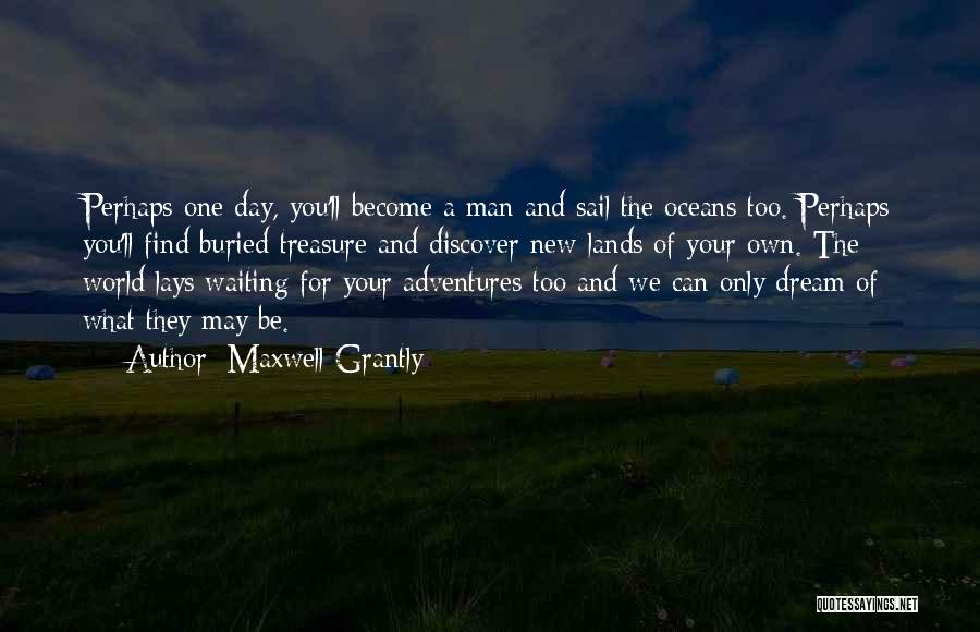 Maxwell Grantly Quotes: Perhaps One Day, You'll Become A Man And Sail The Oceans Too. Perhaps You'll Find Buried Treasure And Discover New