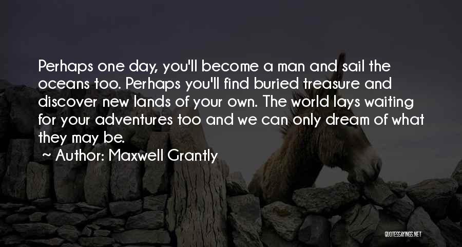 Maxwell Grantly Quotes: Perhaps One Day, You'll Become A Man And Sail The Oceans Too. Perhaps You'll Find Buried Treasure And Discover New