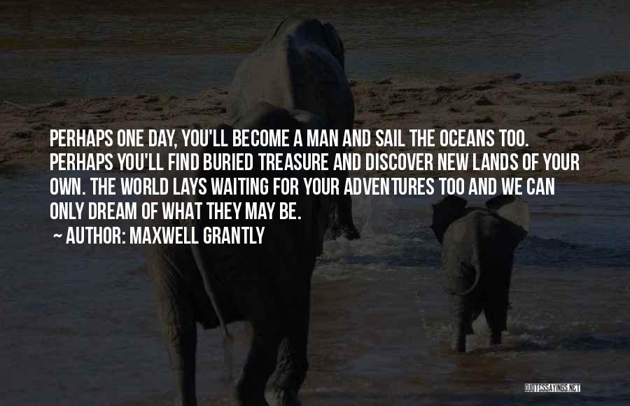 Maxwell Grantly Quotes: Perhaps One Day, You'll Become A Man And Sail The Oceans Too. Perhaps You'll Find Buried Treasure And Discover New