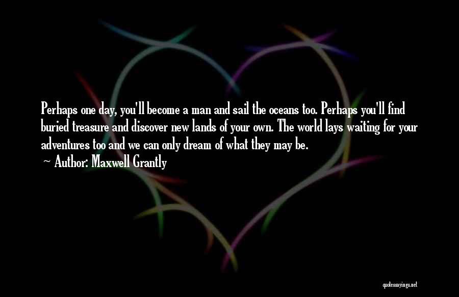Maxwell Grantly Quotes: Perhaps One Day, You'll Become A Man And Sail The Oceans Too. Perhaps You'll Find Buried Treasure And Discover New