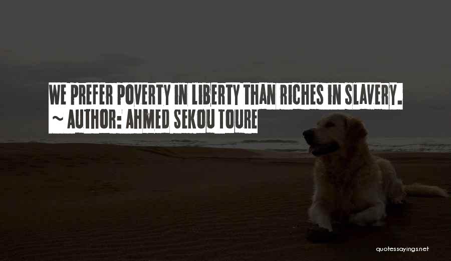 Ahmed Sekou Toure Quotes: We Prefer Poverty In Liberty Than Riches In Slavery.