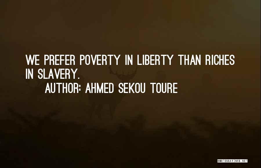 Ahmed Sekou Toure Quotes: We Prefer Poverty In Liberty Than Riches In Slavery.