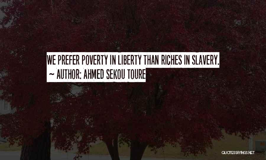 Ahmed Sekou Toure Quotes: We Prefer Poverty In Liberty Than Riches In Slavery.