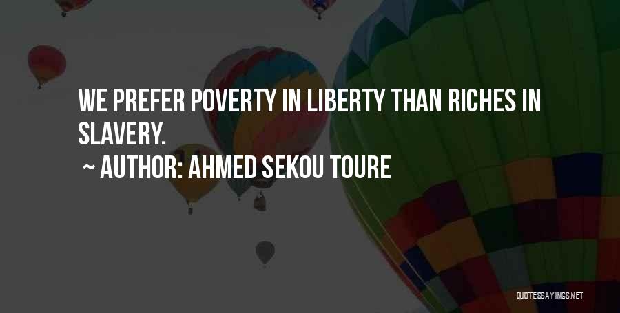 Ahmed Sekou Toure Quotes: We Prefer Poverty In Liberty Than Riches In Slavery.