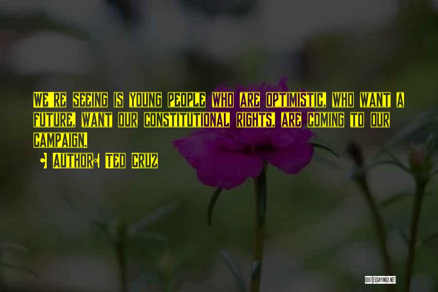 Ted Cruz Quotes: We're Seeing Is Young People Who Are Optimistic, Who Want A Future, Want Our Constitutional Rights, Are Coming To Our