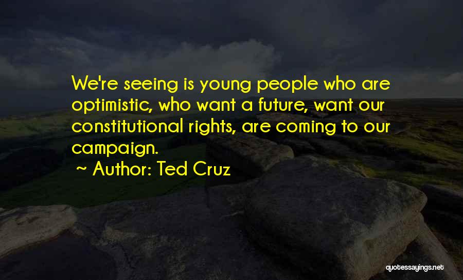 Ted Cruz Quotes: We're Seeing Is Young People Who Are Optimistic, Who Want A Future, Want Our Constitutional Rights, Are Coming To Our