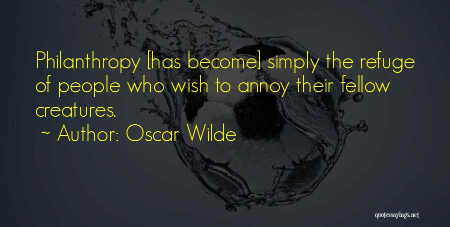 Oscar Wilde Quotes: Philanthropy [has Become] Simply The Refuge Of People Who Wish To Annoy Their Fellow Creatures.