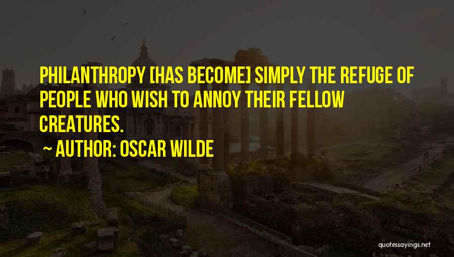 Oscar Wilde Quotes: Philanthropy [has Become] Simply The Refuge Of People Who Wish To Annoy Their Fellow Creatures.