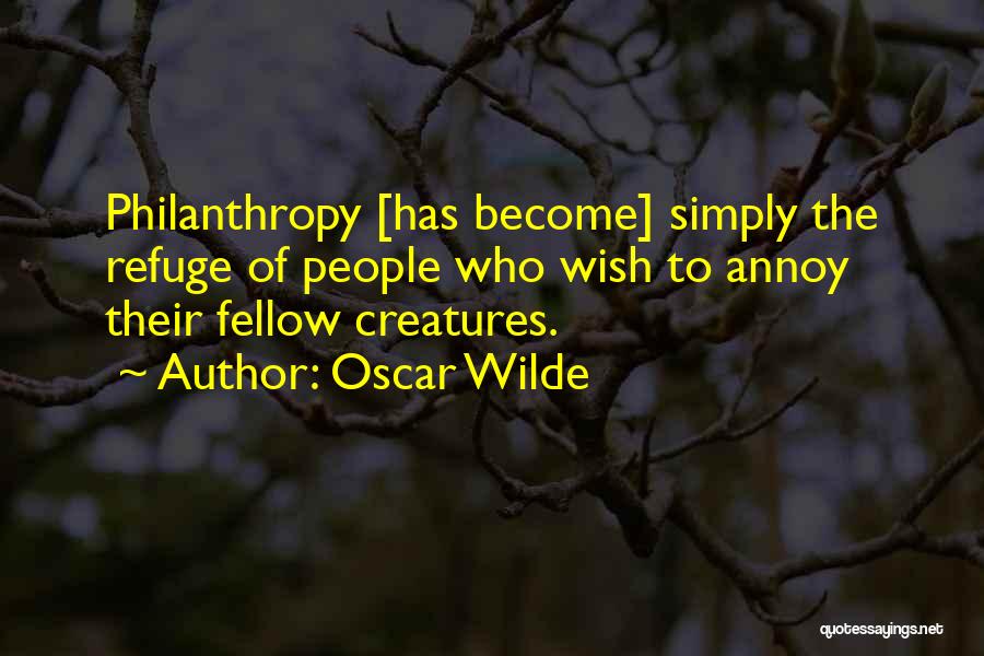 Oscar Wilde Quotes: Philanthropy [has Become] Simply The Refuge Of People Who Wish To Annoy Their Fellow Creatures.