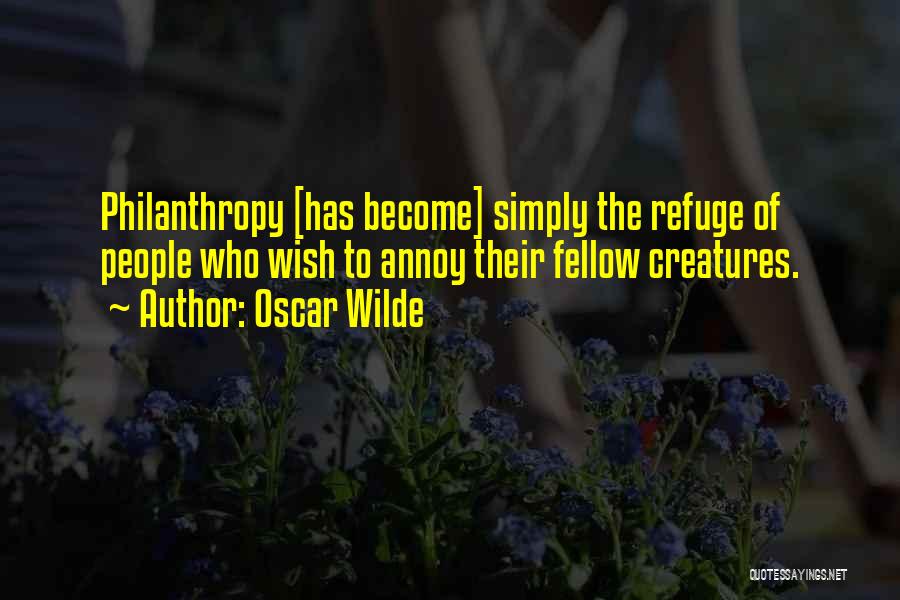 Oscar Wilde Quotes: Philanthropy [has Become] Simply The Refuge Of People Who Wish To Annoy Their Fellow Creatures.