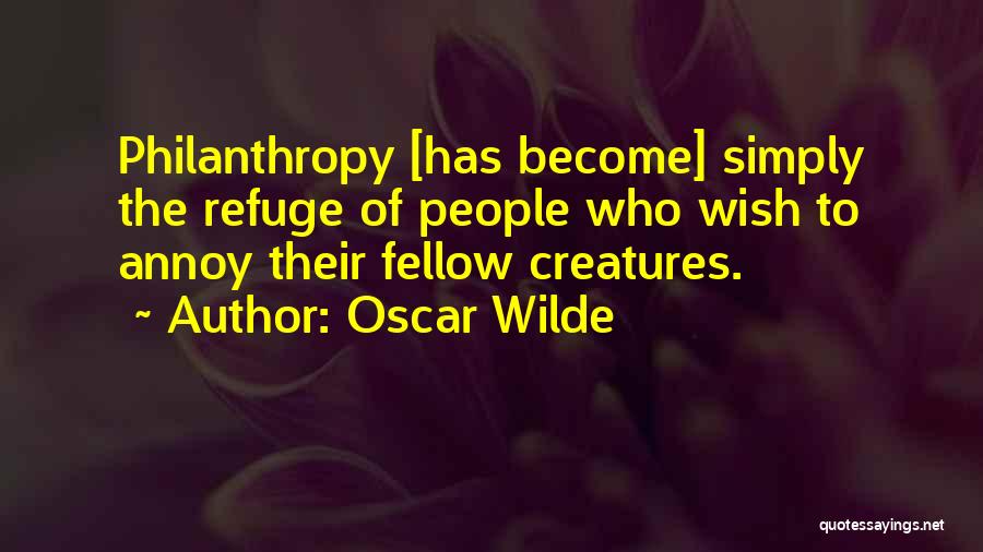 Oscar Wilde Quotes: Philanthropy [has Become] Simply The Refuge Of People Who Wish To Annoy Their Fellow Creatures.