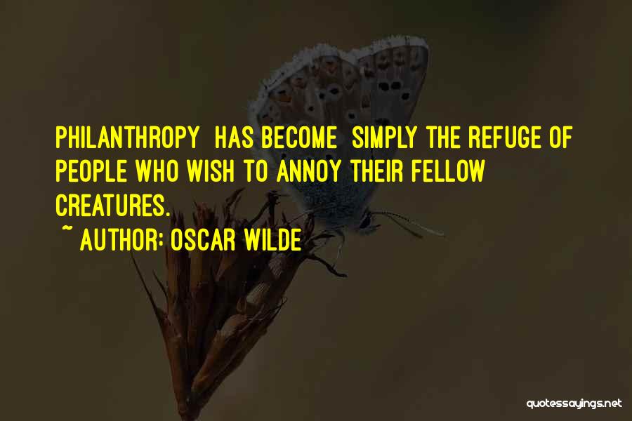 Oscar Wilde Quotes: Philanthropy [has Become] Simply The Refuge Of People Who Wish To Annoy Their Fellow Creatures.