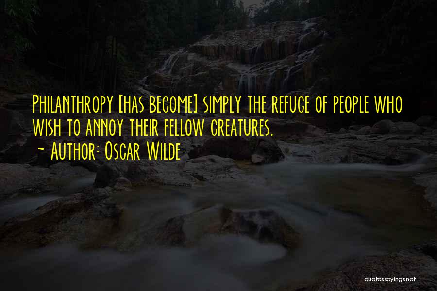 Oscar Wilde Quotes: Philanthropy [has Become] Simply The Refuge Of People Who Wish To Annoy Their Fellow Creatures.