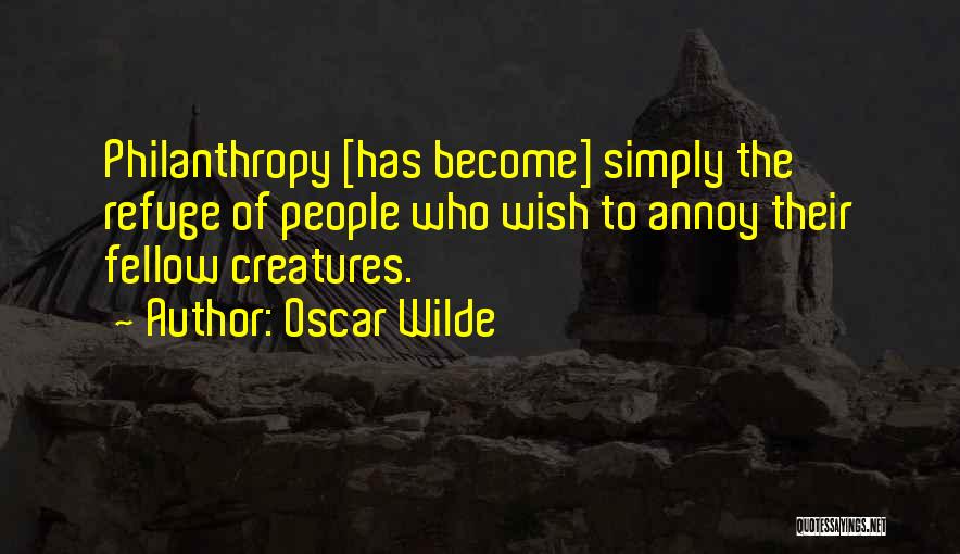 Oscar Wilde Quotes: Philanthropy [has Become] Simply The Refuge Of People Who Wish To Annoy Their Fellow Creatures.