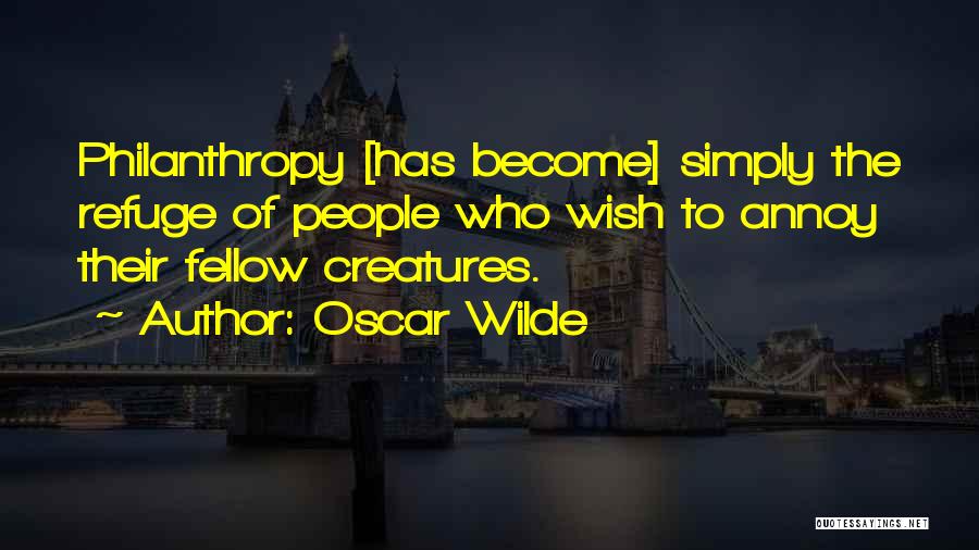 Oscar Wilde Quotes: Philanthropy [has Become] Simply The Refuge Of People Who Wish To Annoy Their Fellow Creatures.