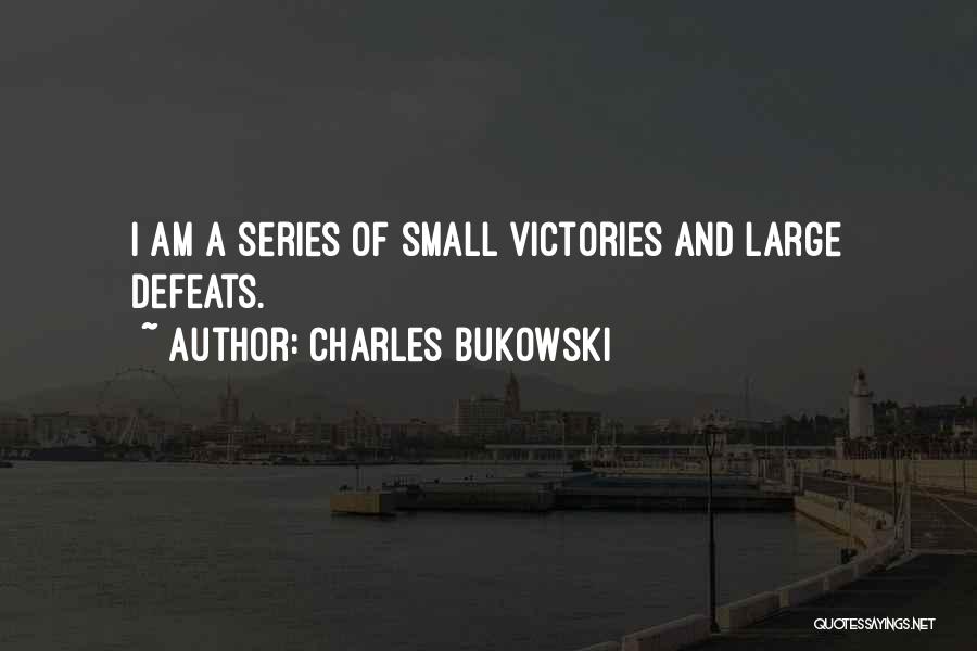 Charles Bukowski Quotes: I Am A Series Of Small Victories And Large Defeats.