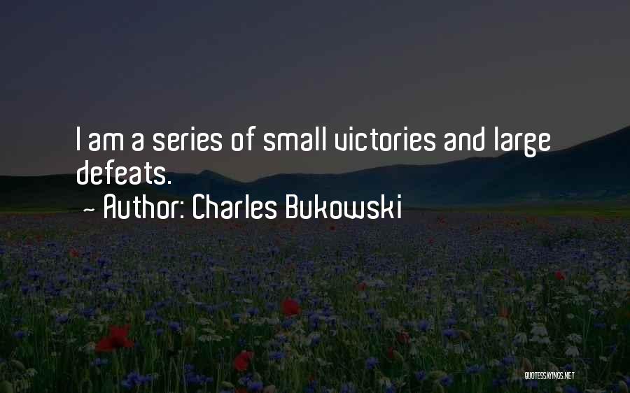 Charles Bukowski Quotes: I Am A Series Of Small Victories And Large Defeats.