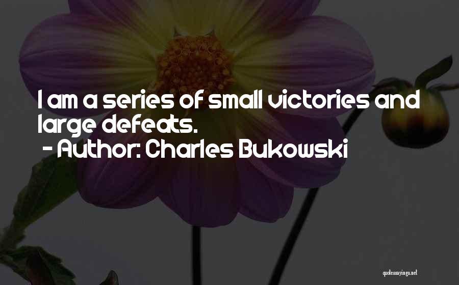Charles Bukowski Quotes: I Am A Series Of Small Victories And Large Defeats.