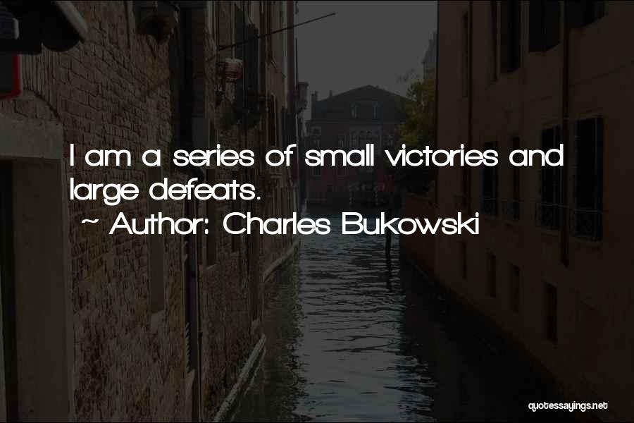 Charles Bukowski Quotes: I Am A Series Of Small Victories And Large Defeats.