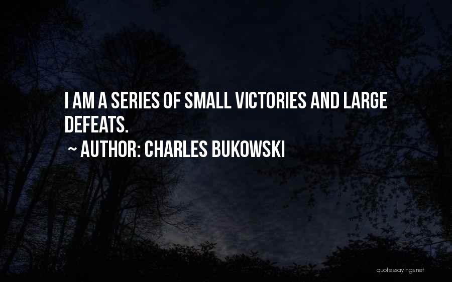Charles Bukowski Quotes: I Am A Series Of Small Victories And Large Defeats.