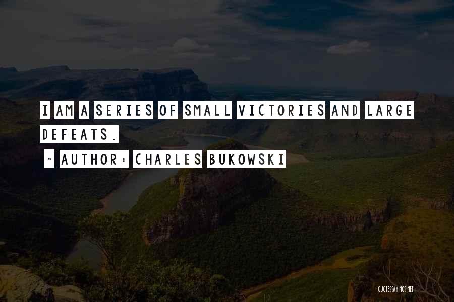 Charles Bukowski Quotes: I Am A Series Of Small Victories And Large Defeats.