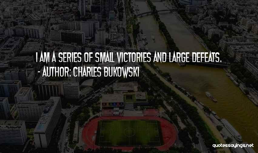 Charles Bukowski Quotes: I Am A Series Of Small Victories And Large Defeats.