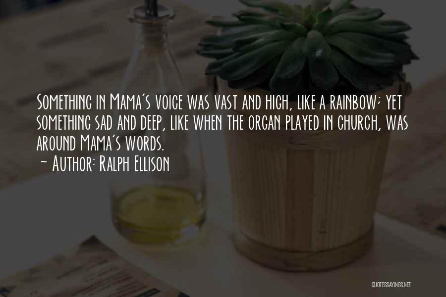 Ralph Ellison Quotes: Something In Mama's Voice Was Vast And High, Like A Rainbow; Yet Something Sad And Deep, Like When The Organ