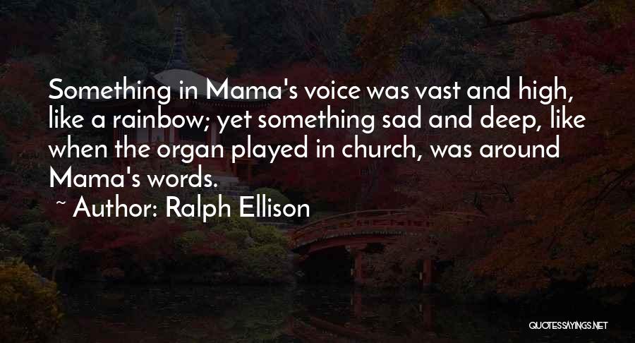 Ralph Ellison Quotes: Something In Mama's Voice Was Vast And High, Like A Rainbow; Yet Something Sad And Deep, Like When The Organ