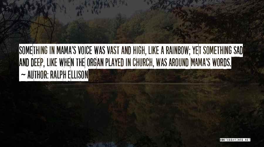 Ralph Ellison Quotes: Something In Mama's Voice Was Vast And High, Like A Rainbow; Yet Something Sad And Deep, Like When The Organ