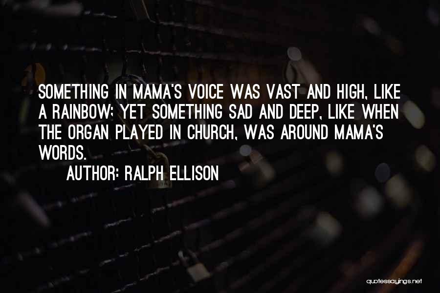 Ralph Ellison Quotes: Something In Mama's Voice Was Vast And High, Like A Rainbow; Yet Something Sad And Deep, Like When The Organ