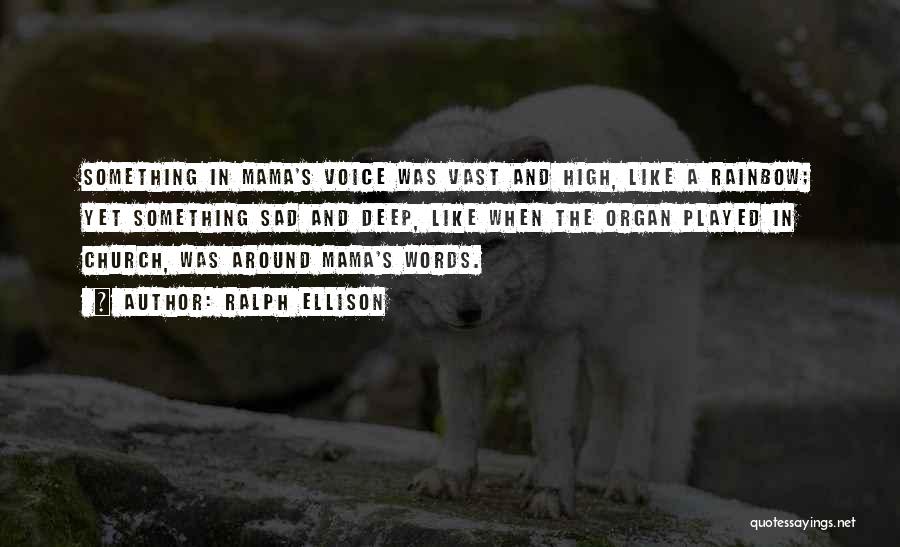 Ralph Ellison Quotes: Something In Mama's Voice Was Vast And High, Like A Rainbow; Yet Something Sad And Deep, Like When The Organ