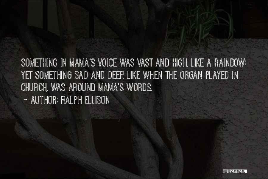 Ralph Ellison Quotes: Something In Mama's Voice Was Vast And High, Like A Rainbow; Yet Something Sad And Deep, Like When The Organ