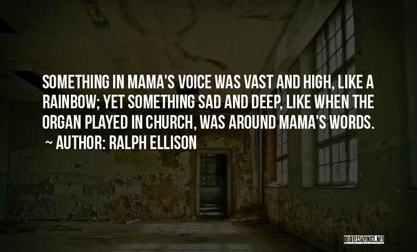 Ralph Ellison Quotes: Something In Mama's Voice Was Vast And High, Like A Rainbow; Yet Something Sad And Deep, Like When The Organ