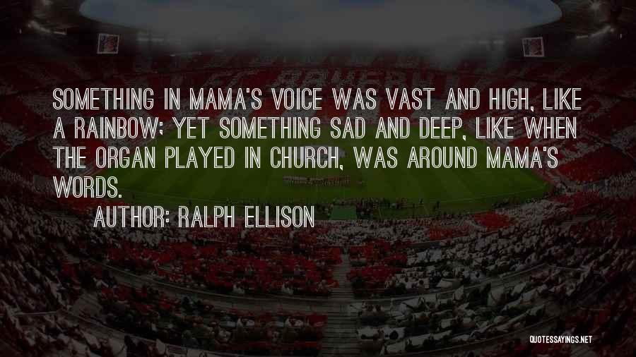 Ralph Ellison Quotes: Something In Mama's Voice Was Vast And High, Like A Rainbow; Yet Something Sad And Deep, Like When The Organ