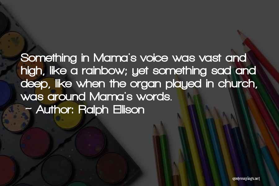 Ralph Ellison Quotes: Something In Mama's Voice Was Vast And High, Like A Rainbow; Yet Something Sad And Deep, Like When The Organ