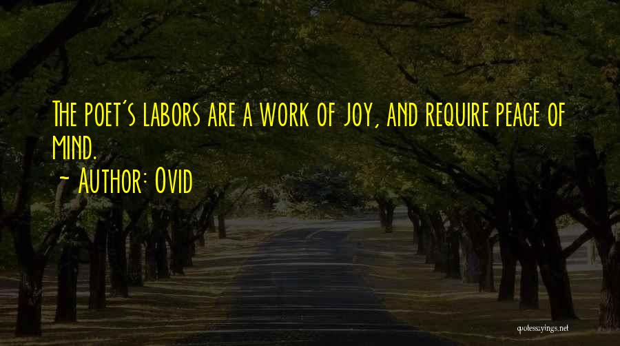 Ovid Quotes: The Poet's Labors Are A Work Of Joy, And Require Peace Of Mind.