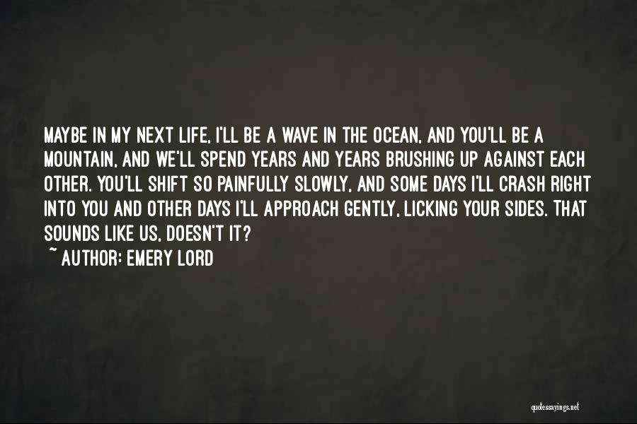 Emery Lord Quotes: Maybe In My Next Life, I'll Be A Wave In The Ocean, And You'll Be A Mountain, And We'll Spend