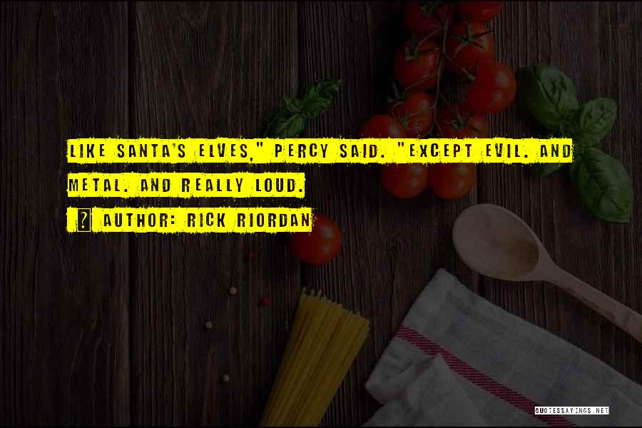 Rick Riordan Quotes: Like Santa's Elves, Percy Said. Except Evil. And Metal. And Really Loud.