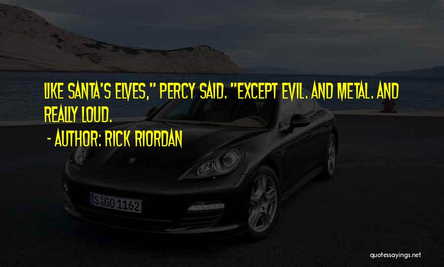 Rick Riordan Quotes: Like Santa's Elves, Percy Said. Except Evil. And Metal. And Really Loud.