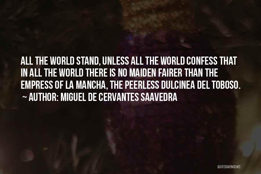 Miguel De Cervantes Saavedra Quotes: All The World Stand, Unless All The World Confess That In All The World There Is No Maiden Fairer Than