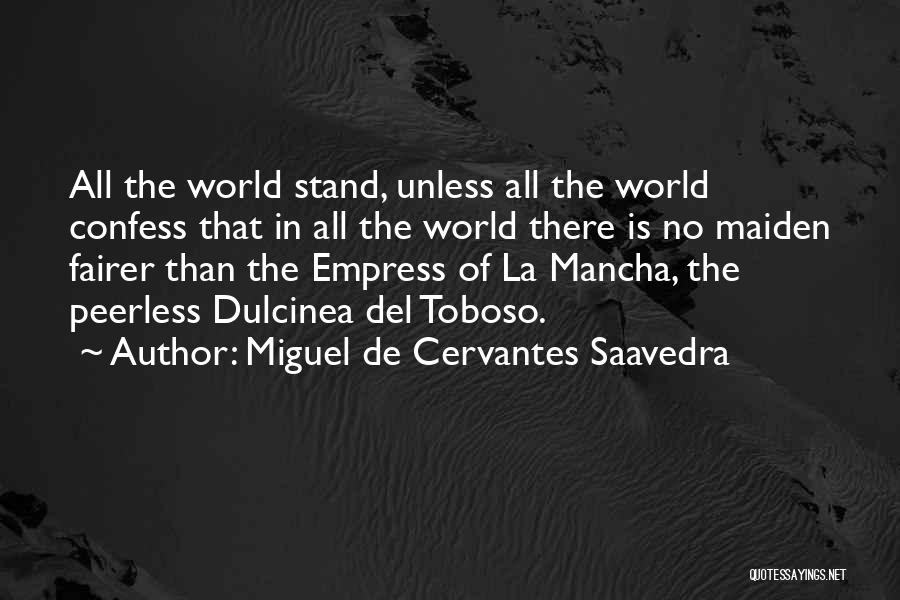 Miguel De Cervantes Saavedra Quotes: All The World Stand, Unless All The World Confess That In All The World There Is No Maiden Fairer Than