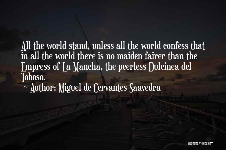 Miguel De Cervantes Saavedra Quotes: All The World Stand, Unless All The World Confess That In All The World There Is No Maiden Fairer Than
