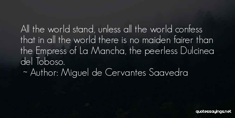 Miguel De Cervantes Saavedra Quotes: All The World Stand, Unless All The World Confess That In All The World There Is No Maiden Fairer Than