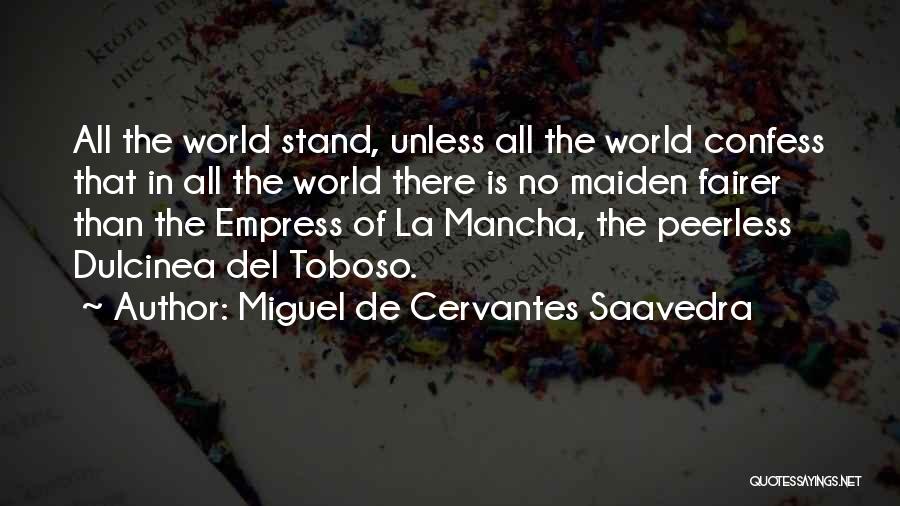 Miguel De Cervantes Saavedra Quotes: All The World Stand, Unless All The World Confess That In All The World There Is No Maiden Fairer Than