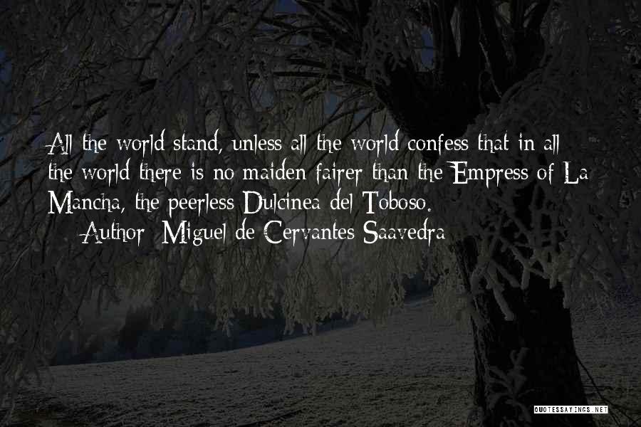 Miguel De Cervantes Saavedra Quotes: All The World Stand, Unless All The World Confess That In All The World There Is No Maiden Fairer Than