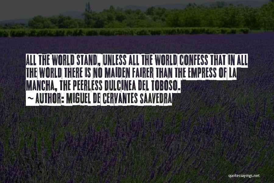 Miguel De Cervantes Saavedra Quotes: All The World Stand, Unless All The World Confess That In All The World There Is No Maiden Fairer Than