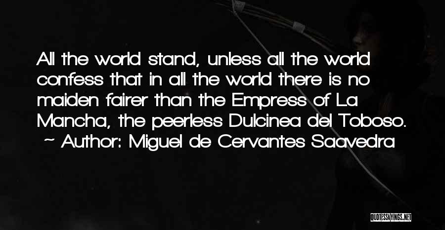 Miguel De Cervantes Saavedra Quotes: All The World Stand, Unless All The World Confess That In All The World There Is No Maiden Fairer Than