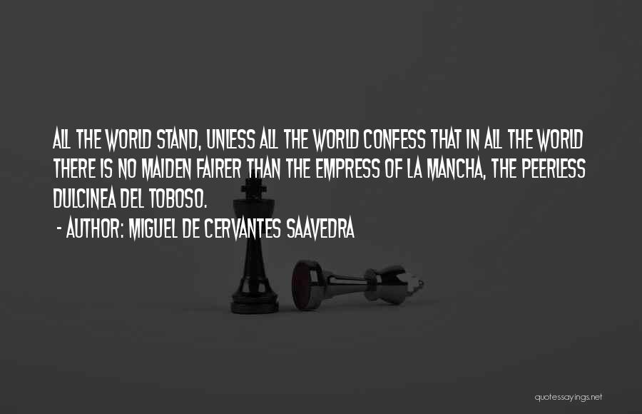 Miguel De Cervantes Saavedra Quotes: All The World Stand, Unless All The World Confess That In All The World There Is No Maiden Fairer Than